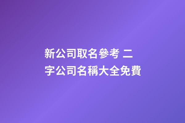 新公司取名參考 二字公司名稱大全免費-第1張-公司起名-玄機派